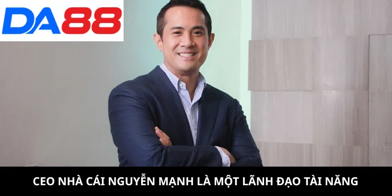CEO nhà cái Nguyễn Mạnh là một lãnh đạo tài năng