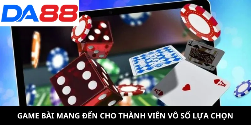 Game bài mang đến cho thành viên vô số lựa chọn