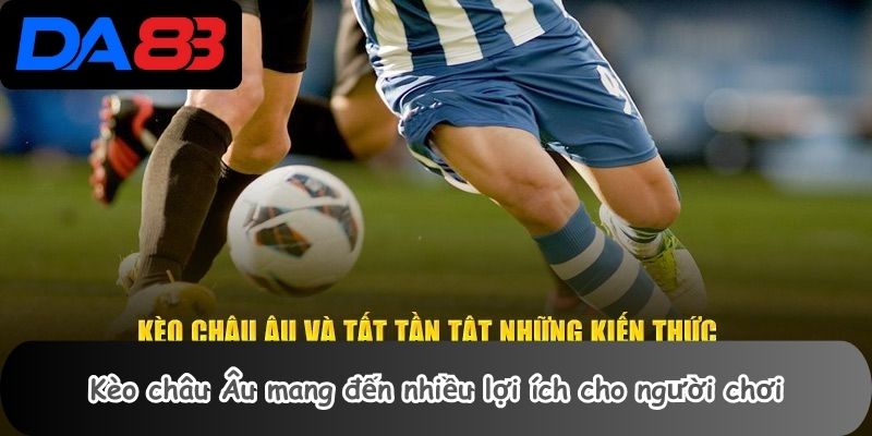 Kèo châu Âu mang đến nhiều lợi ích cho người chơi